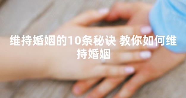 维持婚姻的10条秘诀 教你如何维持婚姻